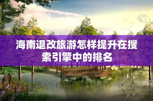 海南退改旅游怎样提升在搜索引擎中的排名
