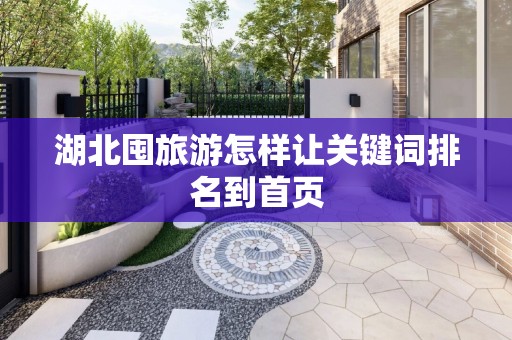 湖北囤旅游怎样让关键词排名到首页