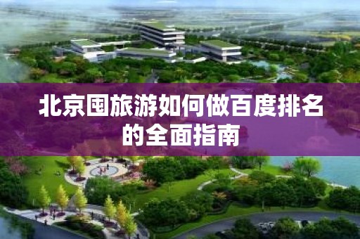 北京囤旅游如何做百度排名的全面指南