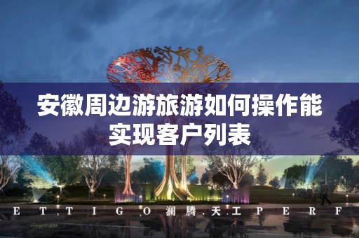 安徽周边游旅游如何操作能实现客户列表