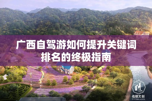 广西自驾游如何提升关键词排名的终极指南
