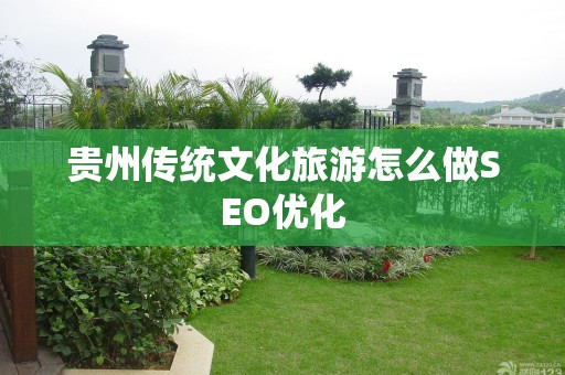 贵州传统文化旅游怎么做SEO优化