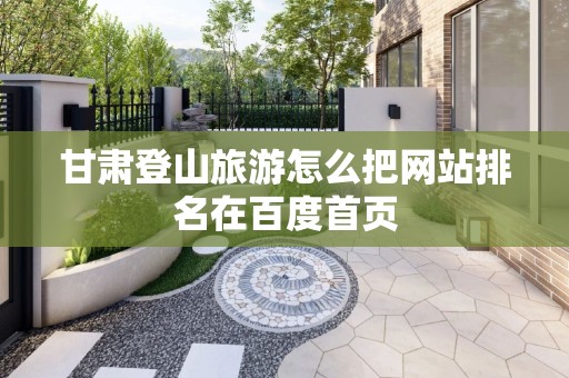 甘肃登山旅游怎么把网站排名在百度首页
