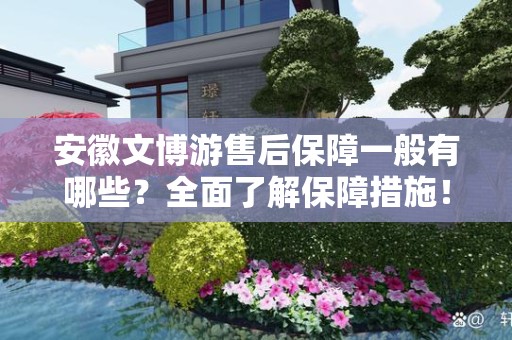 安徽文博游售后保障一般有哪些？全面了解保障措施！