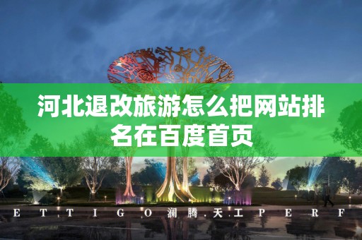 河北退改旅游怎么把网站排名在百度首页