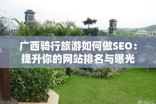 广西骑行旅游如何做SEO：提升你的网站排名与曝光