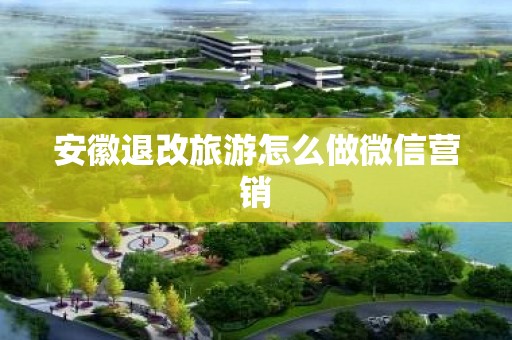 安徽退改旅游怎么做微信营销