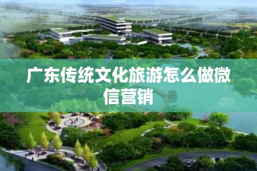 广东传统文化旅游怎么做微信营销