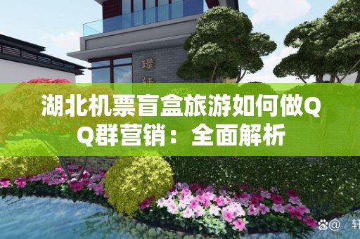 湖北机票盲盒旅游如何做QQ群营销：全面解析
