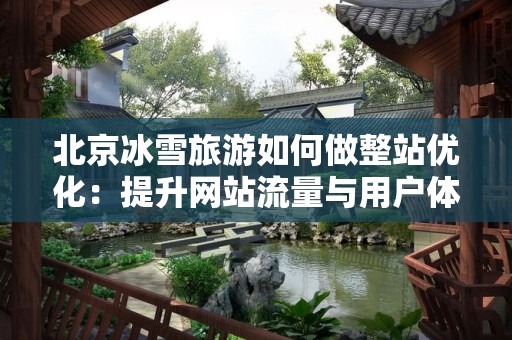 北京冰雪旅游如何做整站优化：提升网站流量与用户体验的策略