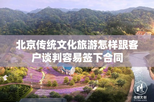 北京传统文化旅游怎样跟客户谈判容易签下合同