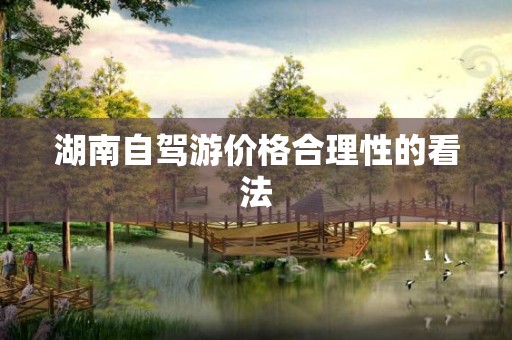 湖南自驾游价格合理性的看法