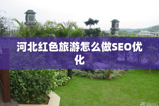 河北红色旅游怎么做SEO优化