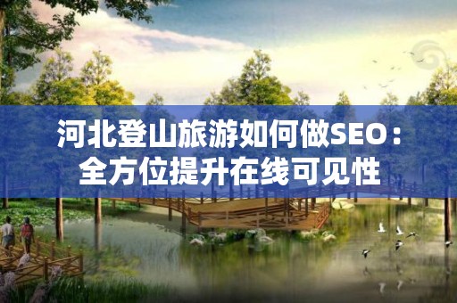 河北登山旅游如何做SEO：全方位提升在线可见性