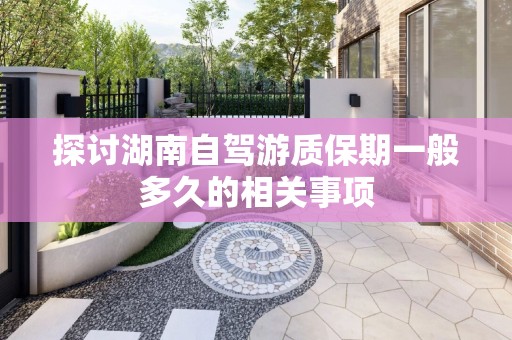 探讨湖南自驾游质保期一般多久的相关事项