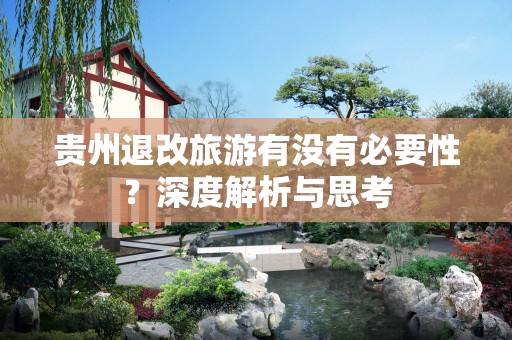 贵州退改旅游有没有必要性？深度解析与思考
