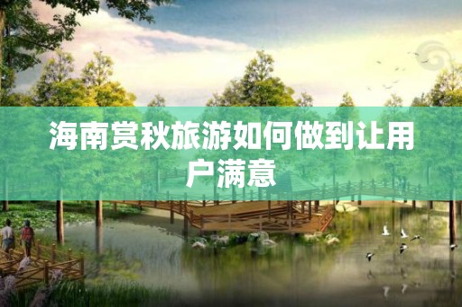 海南赏秋旅游如何做到让用户满意