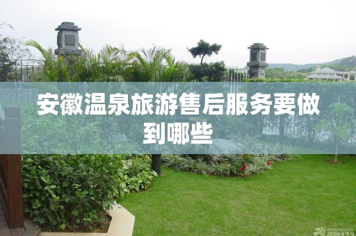 安徽温泉旅游售后服务要做到哪些