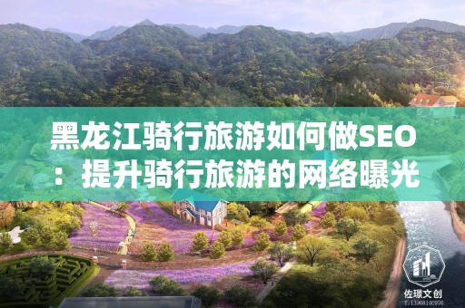 黑龙江骑行旅游如何做SEO：提升骑行旅游的网络曝光率