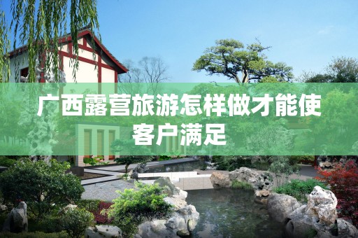 广西露营旅游怎样做才能使客户满足