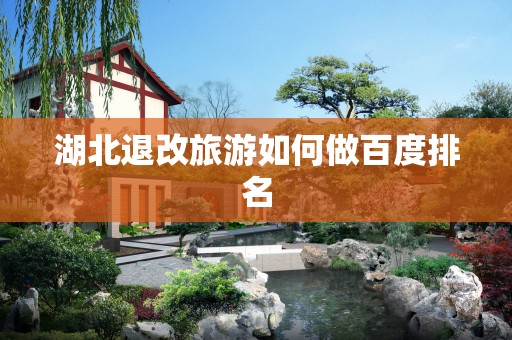 湖北退改旅游如何做百度排名