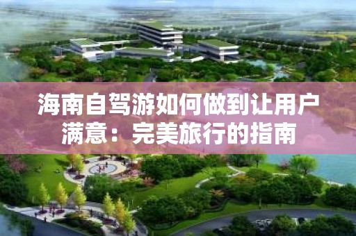 海南自驾游如何做到让用户满意：完美旅行的指南