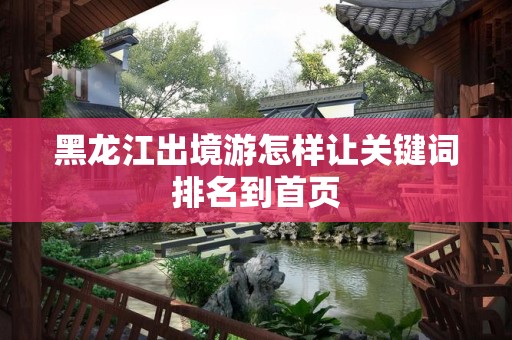 黑龙江出境游怎样让关键词排名到首页