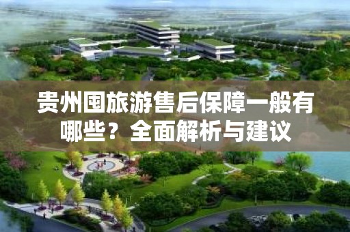 贵州囤旅游售后保障一般有哪些？全面解析与建议