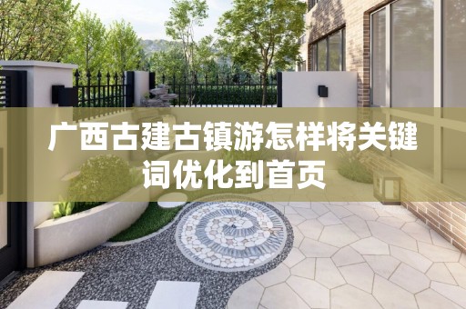 广西古建古镇游怎样将关键词优化到首页