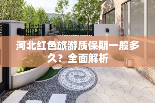 河北红色旅游质保期一般多久？全面解析