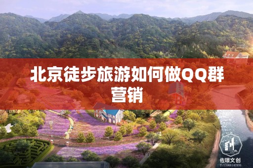 北京徒步旅游如何做QQ群营销
