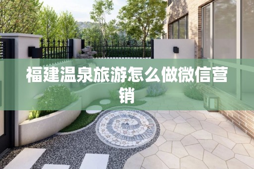 福建温泉旅游怎么做微信营销