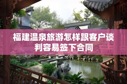 福建温泉旅游怎样跟客户谈判容易签下合同