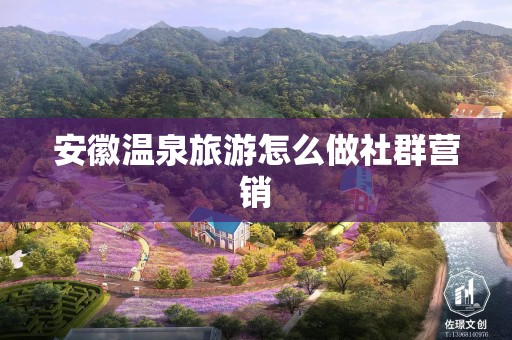 安徽温泉旅游怎么做社群营销