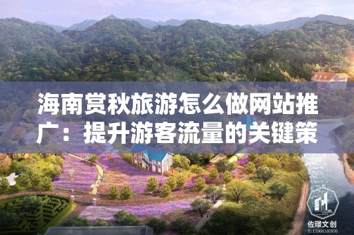 海南赏秋旅游怎么做网站推广：提升游客流量的关键策略