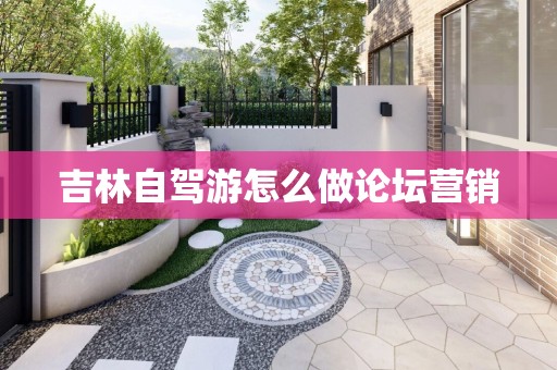 吉林自驾游怎么做论坛营销