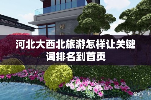 河北大西北旅游怎样让关键词排名到首页