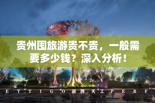 贵州囤旅游贵不贵，一般需要多少钱？深入分析！