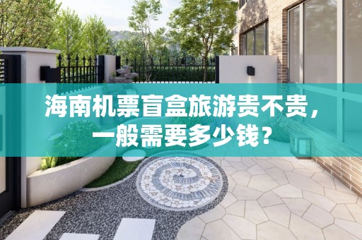 海南机票盲盒旅游贵不贵，一般需要多少钱？