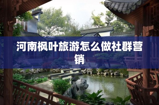 河南枫叶旅游怎么做社群营销