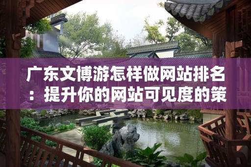 广东文博游怎样做网站排名：提升你的网站可见度的策略