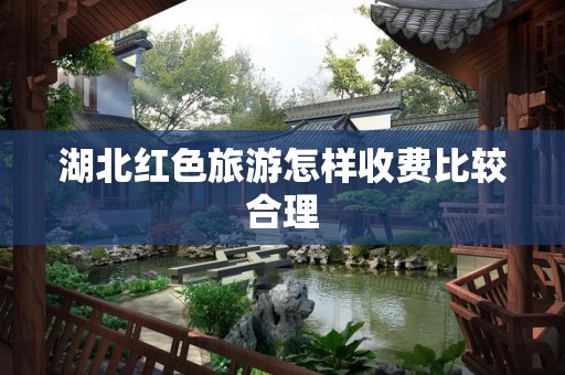 湖北红色旅游怎样收费比较合理
