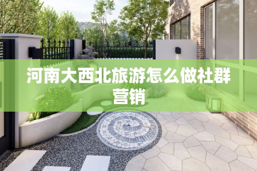 河南大西北旅游怎么做社群营销