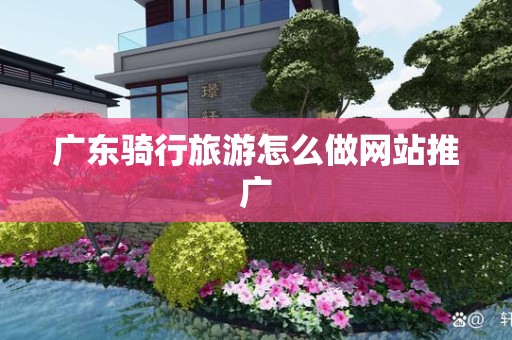 广东骑行旅游怎么做网站推广