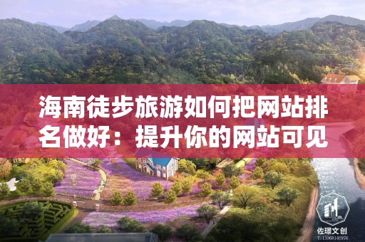 海南徒步旅游如何把网站排名做好：提升你的网站可见度和吸引力