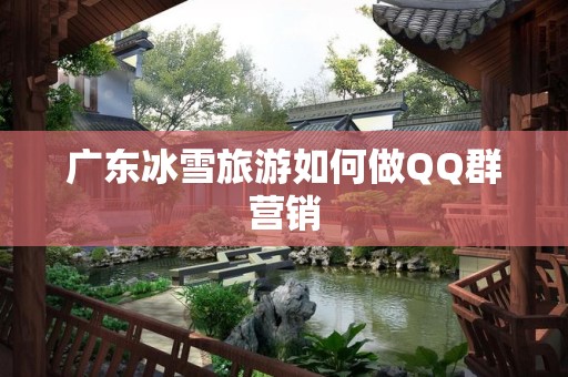 广东冰雪旅游如何做QQ群营销