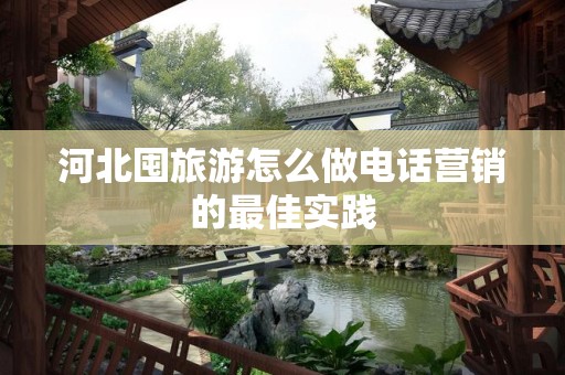 河北囤旅游怎么做电话营销的最佳实践