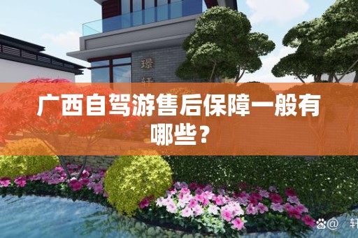 广西自驾游售后保障一般有哪些？