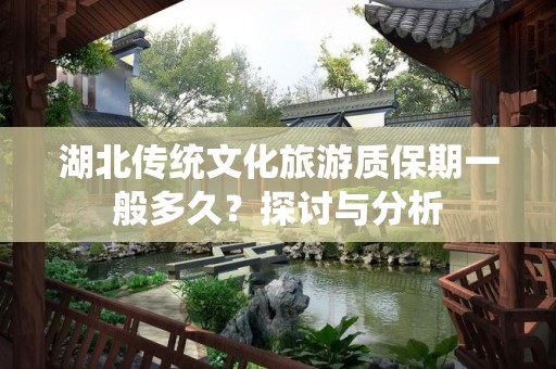 湖北传统文化旅游质保期一般多久？探讨与分析
