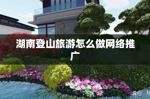 湖南登山旅游怎么做网络推广